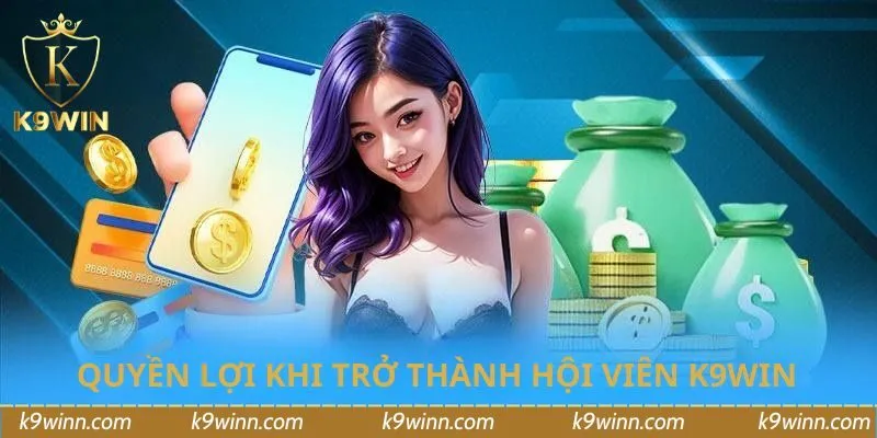 Quyền lợi đặc biệt khi trở thành hội viên K9WIN chính thức